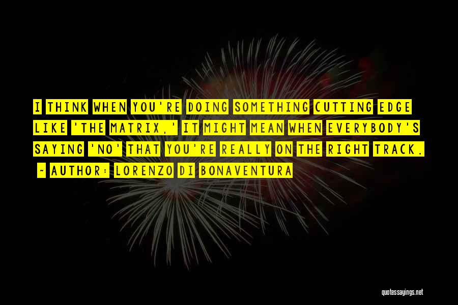 Lorenzo Di Bonaventura Quotes: I Think When You're Doing Something Cutting Edge Like 'the Matrix,' It Might Mean When Everybody's Saying 'no' That You're