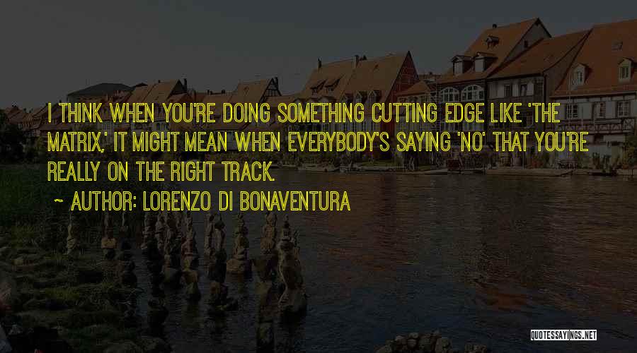 Lorenzo Di Bonaventura Quotes: I Think When You're Doing Something Cutting Edge Like 'the Matrix,' It Might Mean When Everybody's Saying 'no' That You're