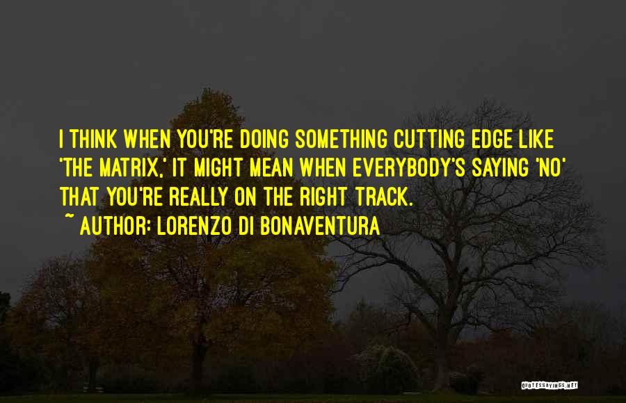 Lorenzo Di Bonaventura Quotes: I Think When You're Doing Something Cutting Edge Like 'the Matrix,' It Might Mean When Everybody's Saying 'no' That You're