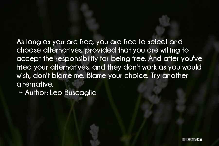 Leo Buscaglia Quotes: As Long As You Are Free, You Are Free To Select And Choose Alternatives, Provided That You Are Willing To