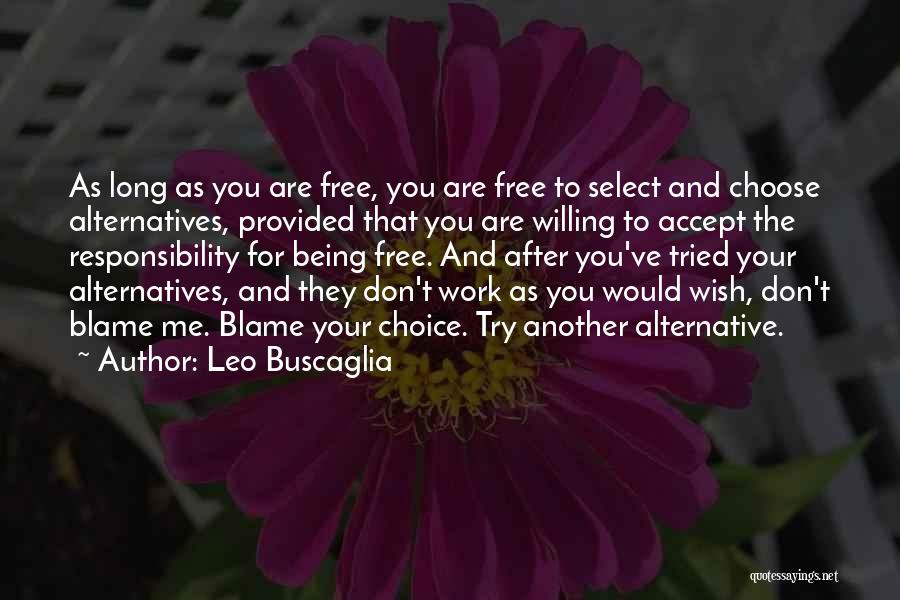 Leo Buscaglia Quotes: As Long As You Are Free, You Are Free To Select And Choose Alternatives, Provided That You Are Willing To