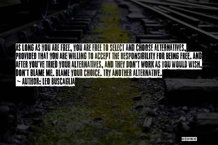 Leo Buscaglia Quotes: As Long As You Are Free, You Are Free To Select And Choose Alternatives, Provided That You Are Willing To