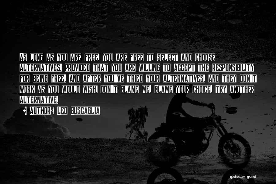 Leo Buscaglia Quotes: As Long As You Are Free, You Are Free To Select And Choose Alternatives, Provided That You Are Willing To