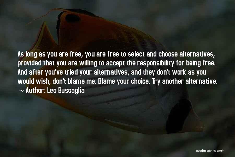 Leo Buscaglia Quotes: As Long As You Are Free, You Are Free To Select And Choose Alternatives, Provided That You Are Willing To