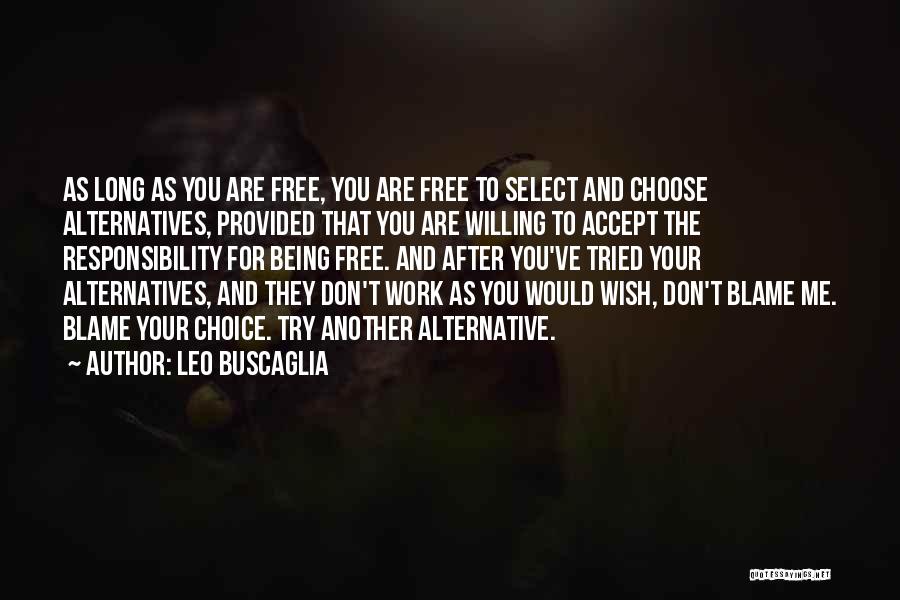 Leo Buscaglia Quotes: As Long As You Are Free, You Are Free To Select And Choose Alternatives, Provided That You Are Willing To