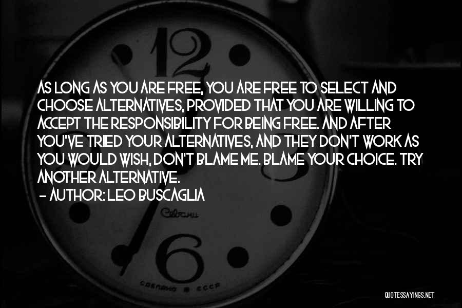 Leo Buscaglia Quotes: As Long As You Are Free, You Are Free To Select And Choose Alternatives, Provided That You Are Willing To