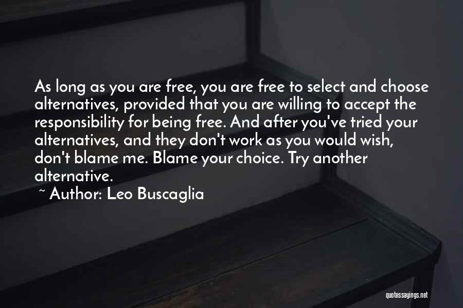 Leo Buscaglia Quotes: As Long As You Are Free, You Are Free To Select And Choose Alternatives, Provided That You Are Willing To