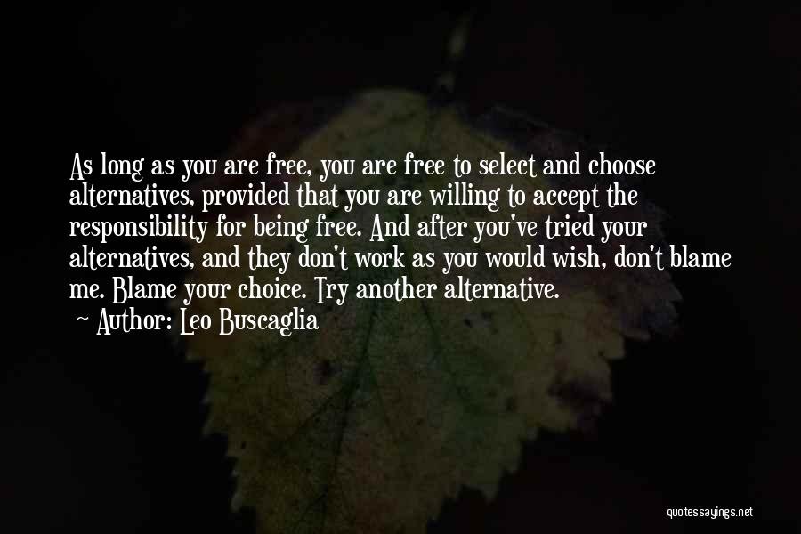 Leo Buscaglia Quotes: As Long As You Are Free, You Are Free To Select And Choose Alternatives, Provided That You Are Willing To