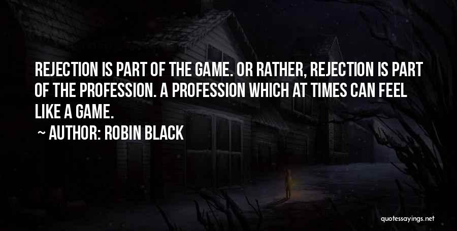 Robin Black Quotes: Rejection Is Part Of The Game. Or Rather, Rejection Is Part Of The Profession. A Profession Which At Times Can