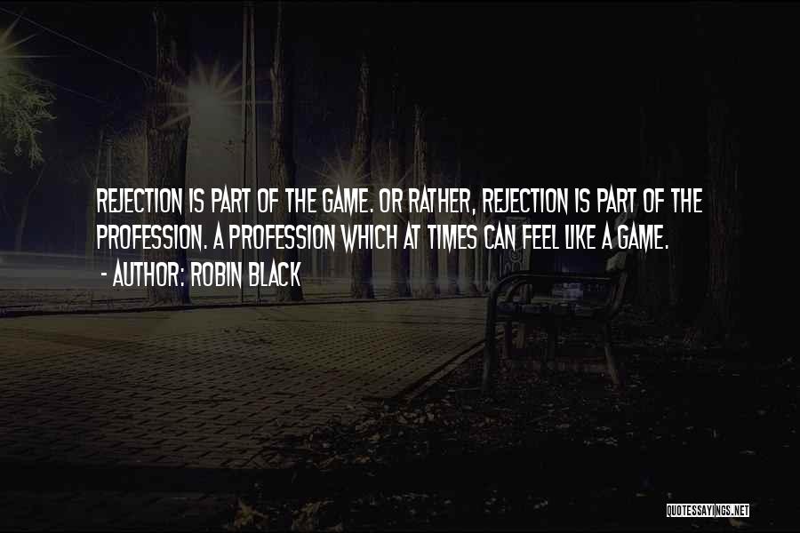 Robin Black Quotes: Rejection Is Part Of The Game. Or Rather, Rejection Is Part Of The Profession. A Profession Which At Times Can