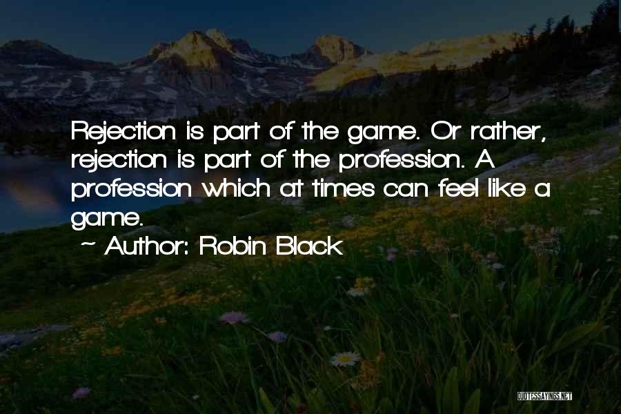Robin Black Quotes: Rejection Is Part Of The Game. Or Rather, Rejection Is Part Of The Profession. A Profession Which At Times Can