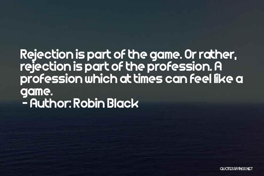 Robin Black Quotes: Rejection Is Part Of The Game. Or Rather, Rejection Is Part Of The Profession. A Profession Which At Times Can