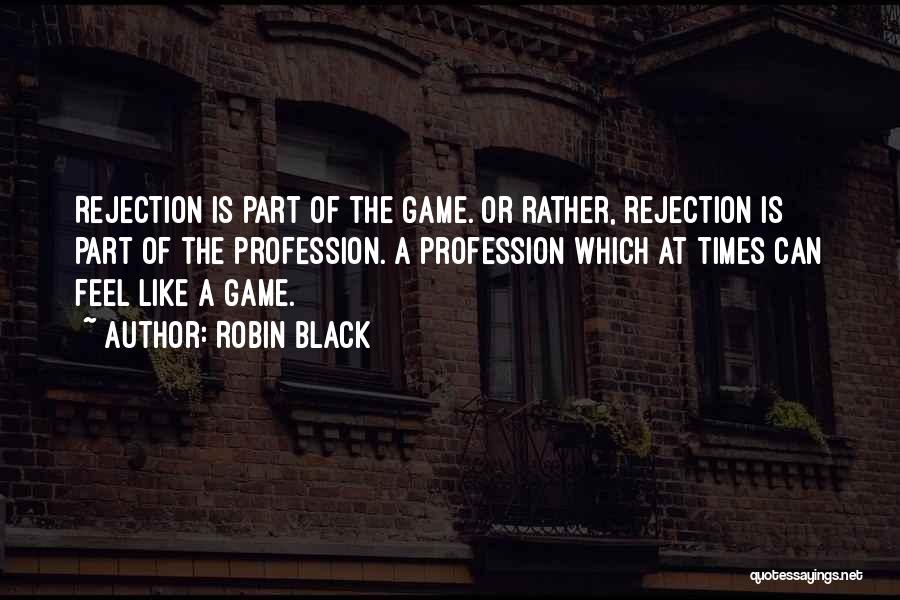 Robin Black Quotes: Rejection Is Part Of The Game. Or Rather, Rejection Is Part Of The Profession. A Profession Which At Times Can