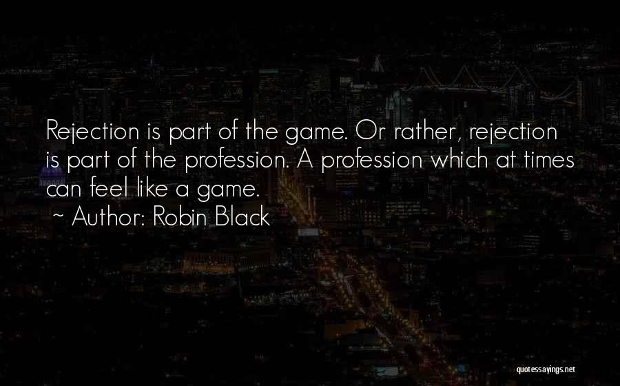 Robin Black Quotes: Rejection Is Part Of The Game. Or Rather, Rejection Is Part Of The Profession. A Profession Which At Times Can