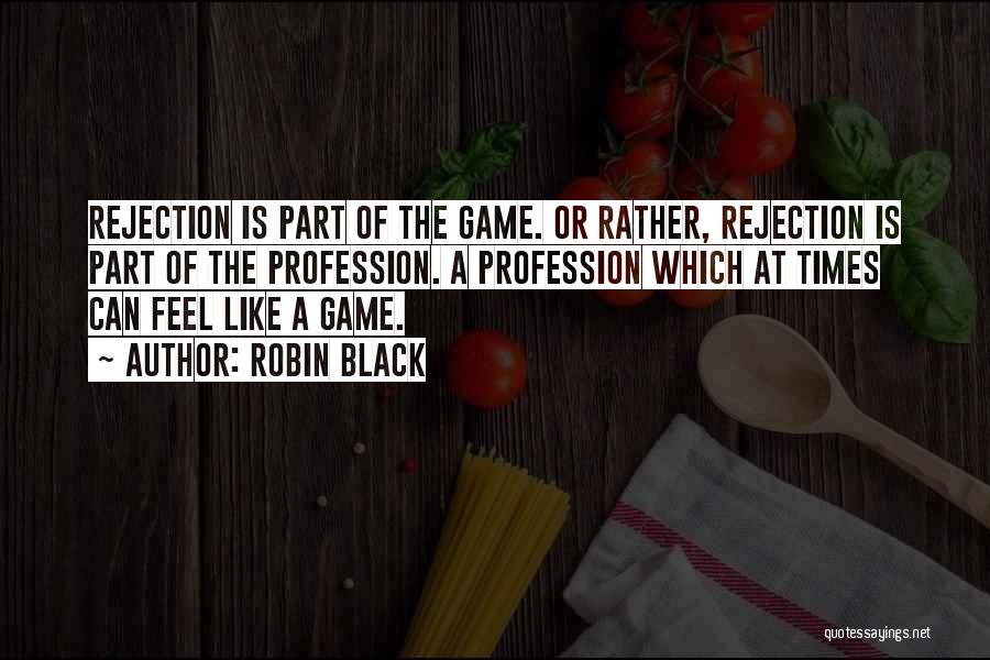 Robin Black Quotes: Rejection Is Part Of The Game. Or Rather, Rejection Is Part Of The Profession. A Profession Which At Times Can