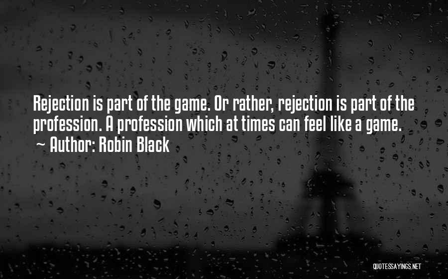 Robin Black Quotes: Rejection Is Part Of The Game. Or Rather, Rejection Is Part Of The Profession. A Profession Which At Times Can
