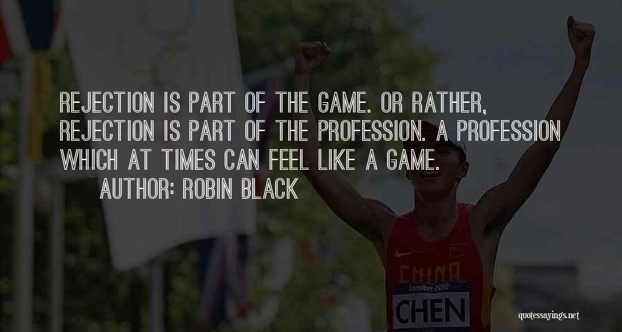Robin Black Quotes: Rejection Is Part Of The Game. Or Rather, Rejection Is Part Of The Profession. A Profession Which At Times Can