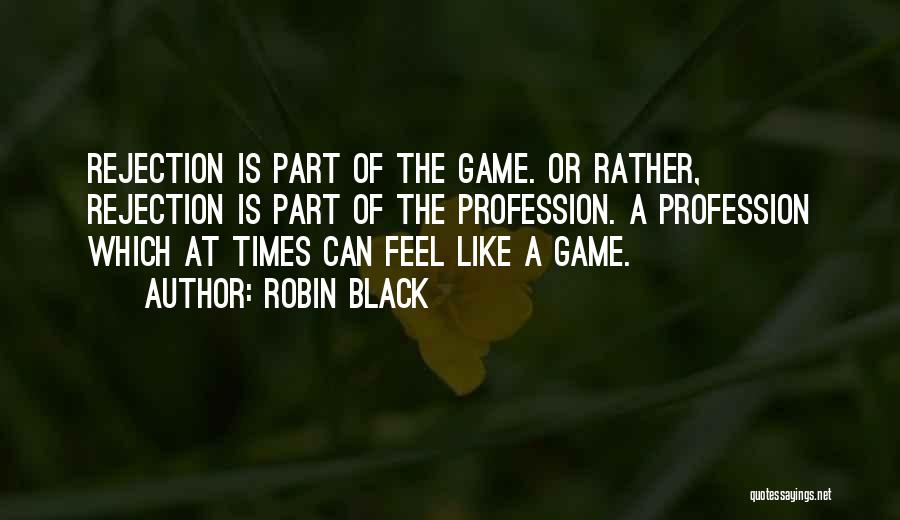Robin Black Quotes: Rejection Is Part Of The Game. Or Rather, Rejection Is Part Of The Profession. A Profession Which At Times Can