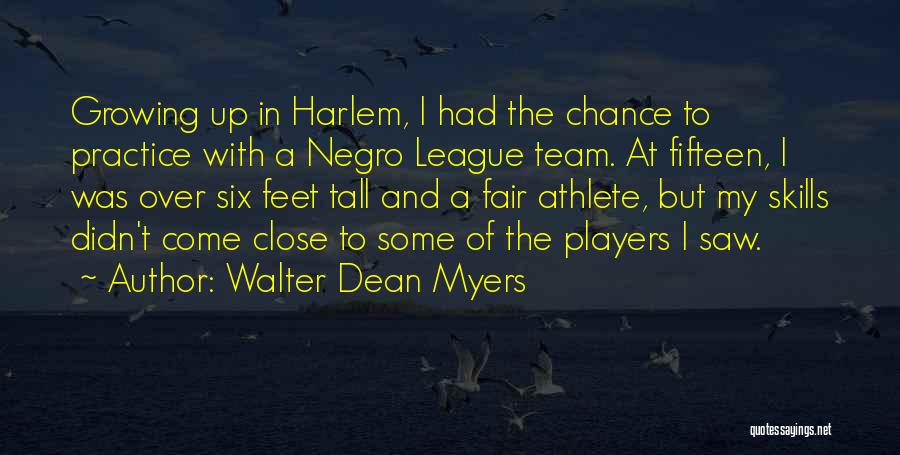 Walter Dean Myers Quotes: Growing Up In Harlem, I Had The Chance To Practice With A Negro League Team. At Fifteen, I Was Over