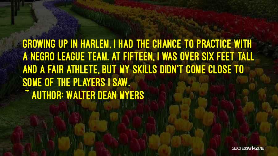 Walter Dean Myers Quotes: Growing Up In Harlem, I Had The Chance To Practice With A Negro League Team. At Fifteen, I Was Over