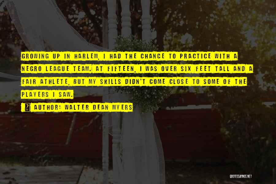 Walter Dean Myers Quotes: Growing Up In Harlem, I Had The Chance To Practice With A Negro League Team. At Fifteen, I Was Over