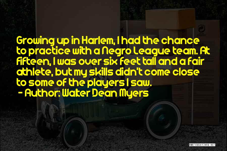 Walter Dean Myers Quotes: Growing Up In Harlem, I Had The Chance To Practice With A Negro League Team. At Fifteen, I Was Over