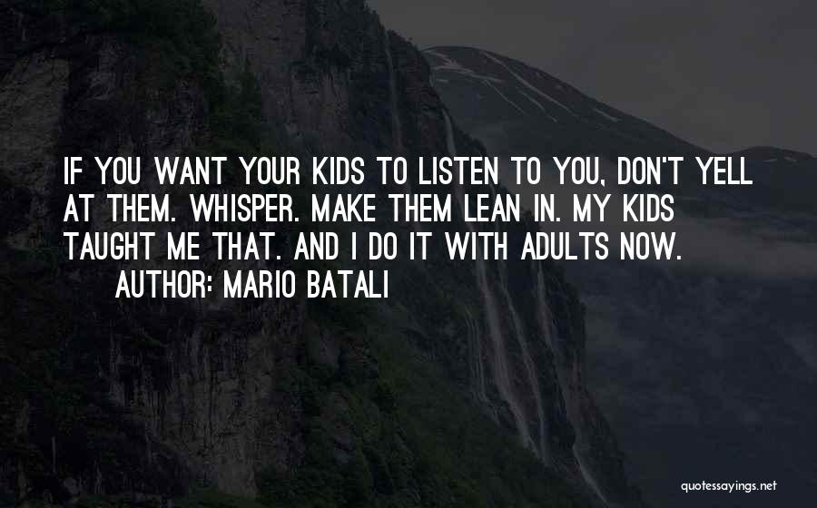 Mario Batali Quotes: If You Want Your Kids To Listen To You, Don't Yell At Them. Whisper. Make Them Lean In. My Kids