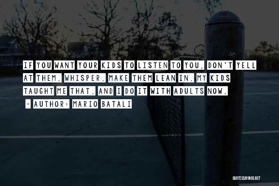 Mario Batali Quotes: If You Want Your Kids To Listen To You, Don't Yell At Them. Whisper. Make Them Lean In. My Kids