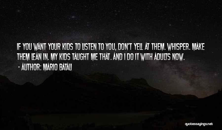 Mario Batali Quotes: If You Want Your Kids To Listen To You, Don't Yell At Them. Whisper. Make Them Lean In. My Kids