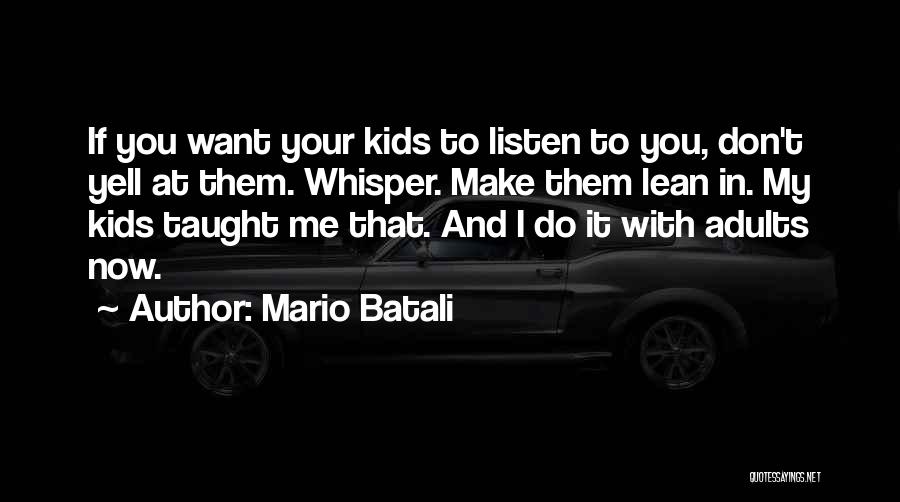 Mario Batali Quotes: If You Want Your Kids To Listen To You, Don't Yell At Them. Whisper. Make Them Lean In. My Kids