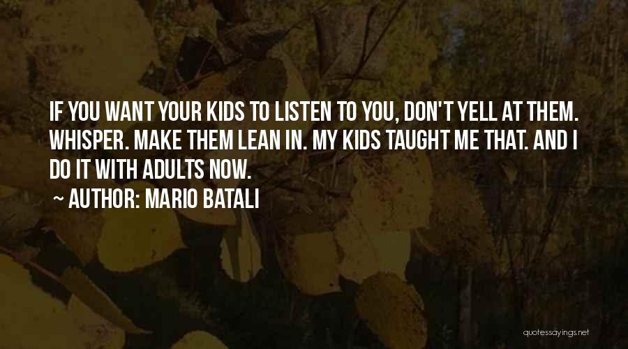 Mario Batali Quotes: If You Want Your Kids To Listen To You, Don't Yell At Them. Whisper. Make Them Lean In. My Kids