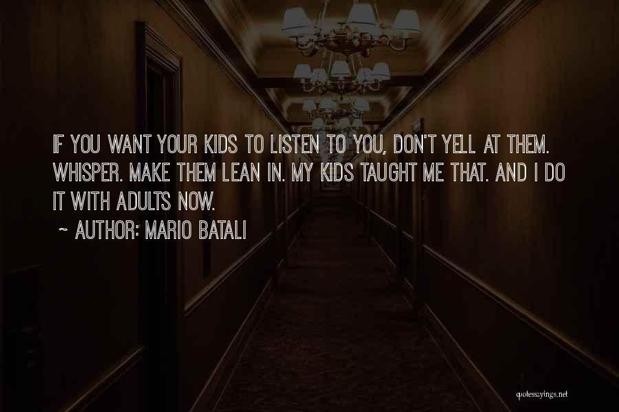 Mario Batali Quotes: If You Want Your Kids To Listen To You, Don't Yell At Them. Whisper. Make Them Lean In. My Kids