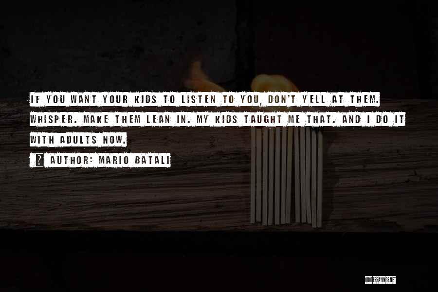 Mario Batali Quotes: If You Want Your Kids To Listen To You, Don't Yell At Them. Whisper. Make Them Lean In. My Kids