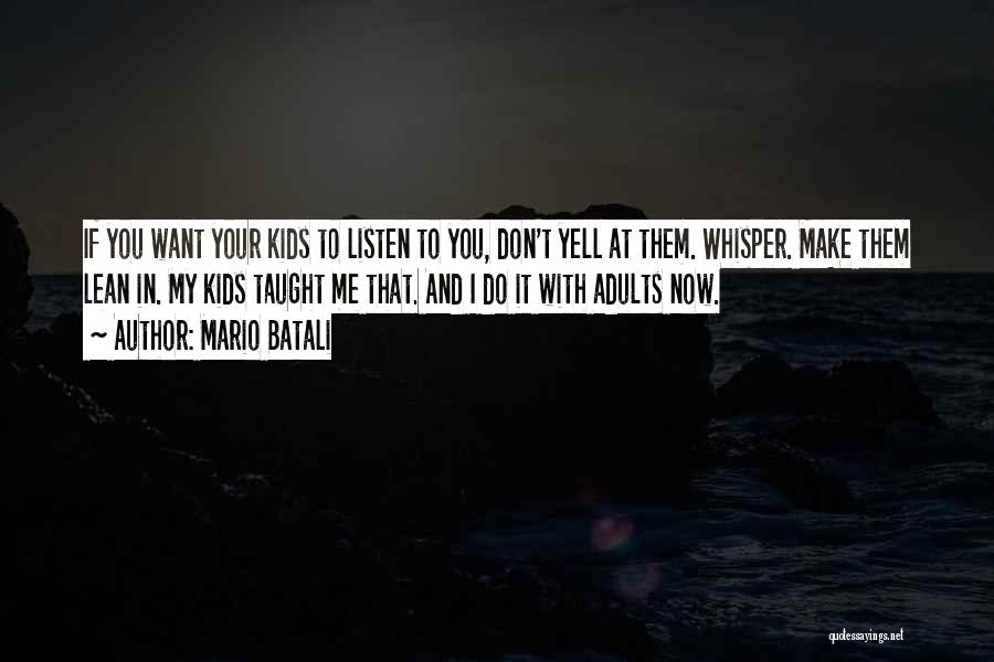 Mario Batali Quotes: If You Want Your Kids To Listen To You, Don't Yell At Them. Whisper. Make Them Lean In. My Kids