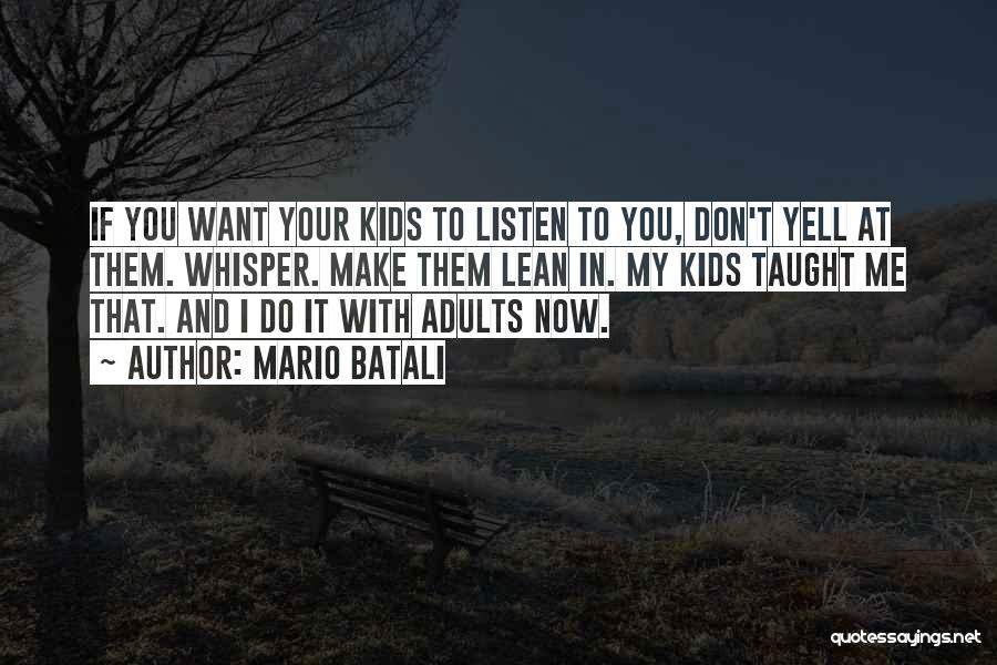 Mario Batali Quotes: If You Want Your Kids To Listen To You, Don't Yell At Them. Whisper. Make Them Lean In. My Kids