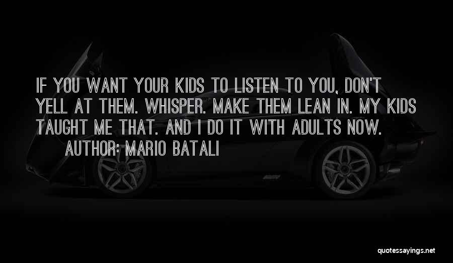 Mario Batali Quotes: If You Want Your Kids To Listen To You, Don't Yell At Them. Whisper. Make Them Lean In. My Kids