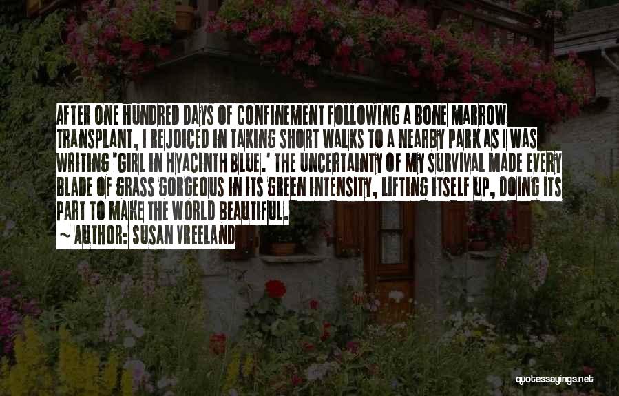 Susan Vreeland Quotes: After One Hundred Days Of Confinement Following A Bone Marrow Transplant, I Rejoiced In Taking Short Walks To A Nearby