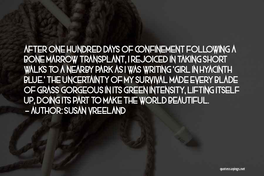 Susan Vreeland Quotes: After One Hundred Days Of Confinement Following A Bone Marrow Transplant, I Rejoiced In Taking Short Walks To A Nearby