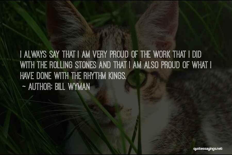 Bill Wyman Quotes: I Always Say That I Am Very Proud Of The Work That I Did With The Rolling Stones And That