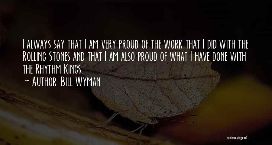 Bill Wyman Quotes: I Always Say That I Am Very Proud Of The Work That I Did With The Rolling Stones And That