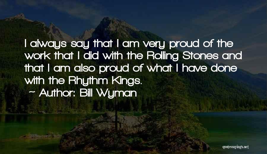 Bill Wyman Quotes: I Always Say That I Am Very Proud Of The Work That I Did With The Rolling Stones And That