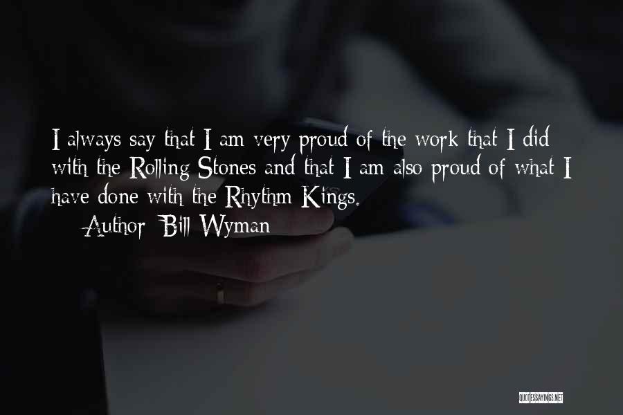 Bill Wyman Quotes: I Always Say That I Am Very Proud Of The Work That I Did With The Rolling Stones And That