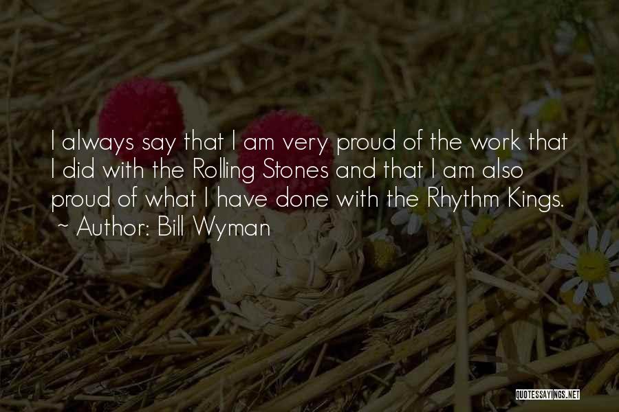 Bill Wyman Quotes: I Always Say That I Am Very Proud Of The Work That I Did With The Rolling Stones And That