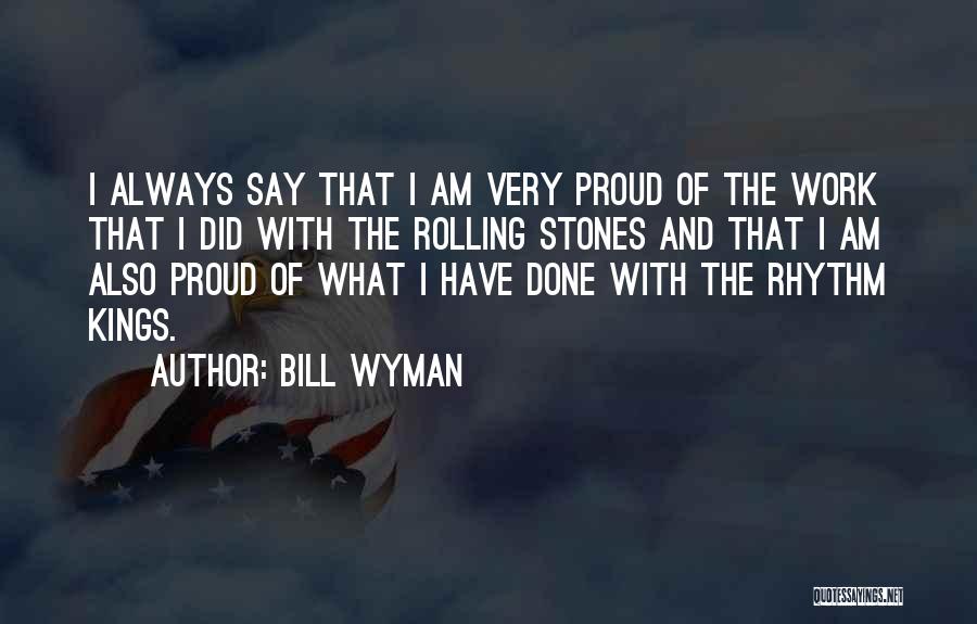 Bill Wyman Quotes: I Always Say That I Am Very Proud Of The Work That I Did With The Rolling Stones And That