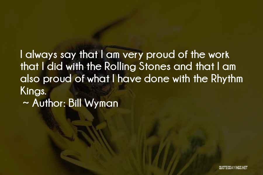 Bill Wyman Quotes: I Always Say That I Am Very Proud Of The Work That I Did With The Rolling Stones And That