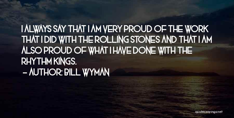 Bill Wyman Quotes: I Always Say That I Am Very Proud Of The Work That I Did With The Rolling Stones And That