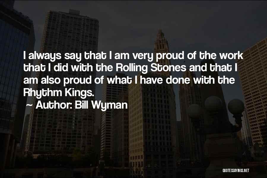 Bill Wyman Quotes: I Always Say That I Am Very Proud Of The Work That I Did With The Rolling Stones And That