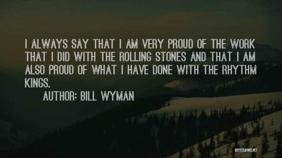 Bill Wyman Quotes: I Always Say That I Am Very Proud Of The Work That I Did With The Rolling Stones And That