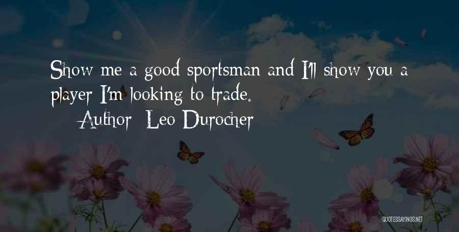 Leo Durocher Quotes: Show Me A Good Sportsman And I'll Show You A Player I'm Looking To Trade.