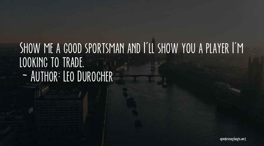 Leo Durocher Quotes: Show Me A Good Sportsman And I'll Show You A Player I'm Looking To Trade.